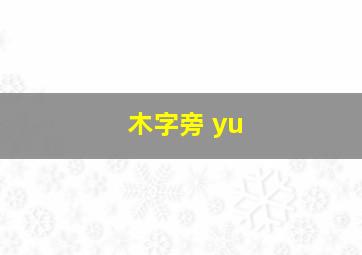 木字旁 yu